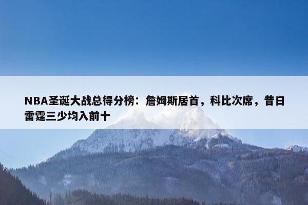 NBA圣诞大战总得分榜：詹姆斯居首，科比次席，昔日雷霆三少均入前十