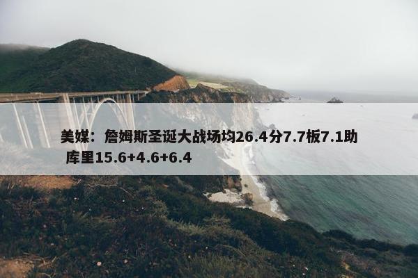 美媒：詹姆斯圣诞大战场均26.4分7.7板7.1助 库里15.6+4.6+6.4