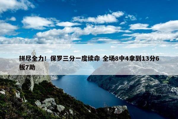 拼尽全力！保罗三分一度续命 全场8中4拿到13分6板7助