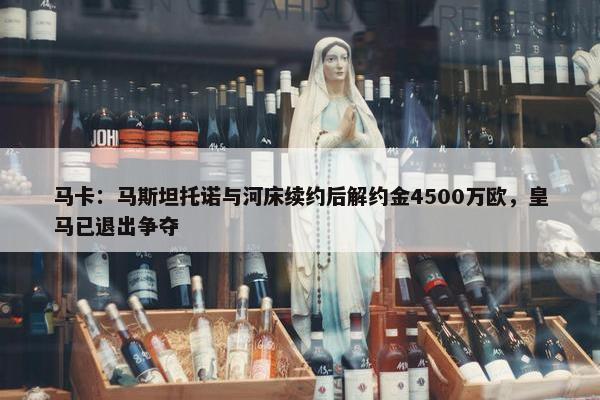 马卡：马斯坦托诺与河床续约后解约金4500万欧，皇马已退出争夺