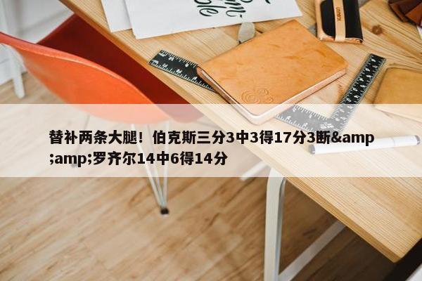 替补两条大腿！伯克斯三分3中3得17分3断&amp;罗齐尔14中6得14分