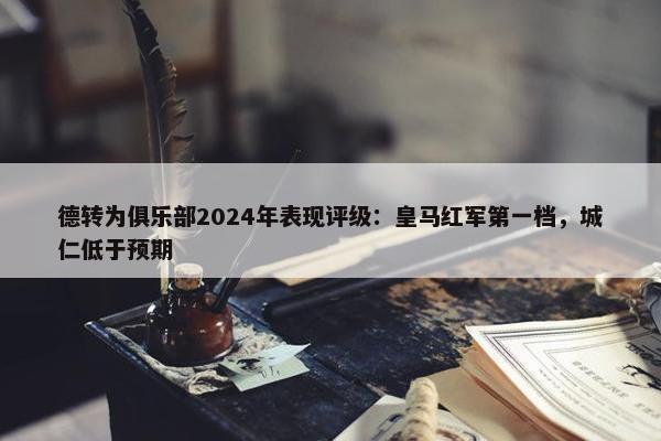 德转为俱乐部2024年表现评级：皇马红军第一档，城仁低于预期