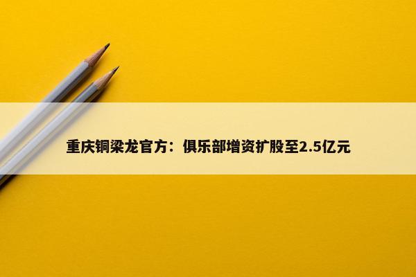 重庆铜梁龙官方：俱乐部增资扩股至2.5亿元