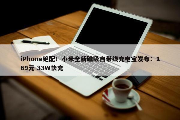 iPhone绝配！小米全新磁吸自带线充电宝发布：169元 33W快充