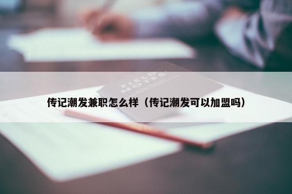 传记潮发兼职怎么样（传记潮发可以加盟吗）