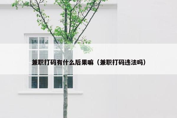 兼职打码有什么后果嘛（兼职打码违法吗）