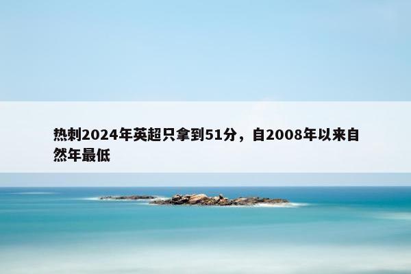 热刺2024年英超只拿到51分，自2008年以来自然年最低