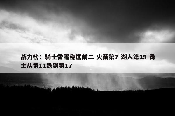 战力榜：骑士雷霆稳居前二 火箭第7 湖人第15 勇士从第11跌到第17