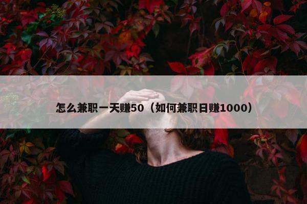 怎么兼职一天赚50（如何兼职日赚1000）