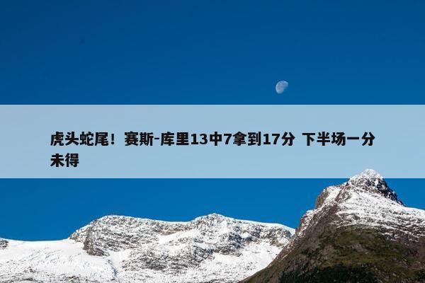 虎头蛇尾！赛斯-库里13中7拿到17分 下半场一分未得