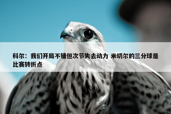 科尔：我们开局不错但次节失去动力 米切尔的三分球是比赛转折点