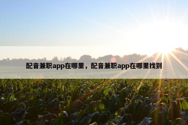 配音兼职app在哪里，配音兼职app在哪里找到