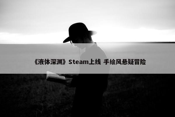 《液体深渊》Steam上线 手绘风悬疑冒险