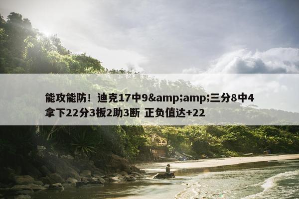 能攻能防！迪克17中9&amp;三分8中4拿下22分3板2助3断 正负值达+22