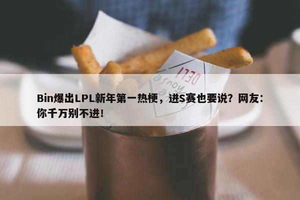 Bin爆出LPL新年第一热梗，进S赛也要说？网友：你千万别不进！