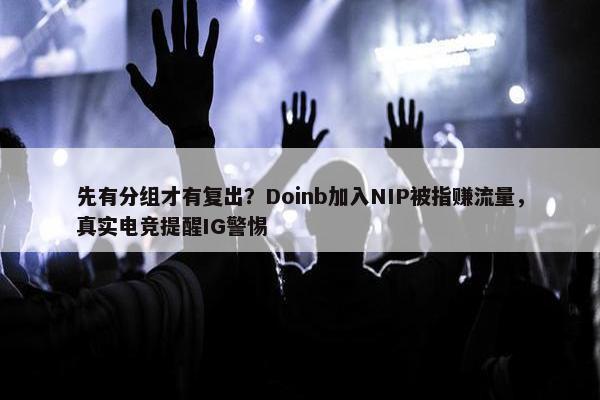 先有分组才有复出？Doinb加入NIP被指赚流量，真实电竞提醒IG警惕