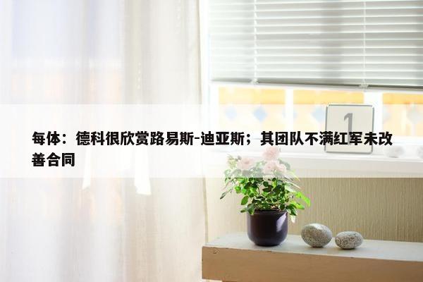 每体：德科很欣赏路易斯-迪亚斯；其团队不满红军未改善合同