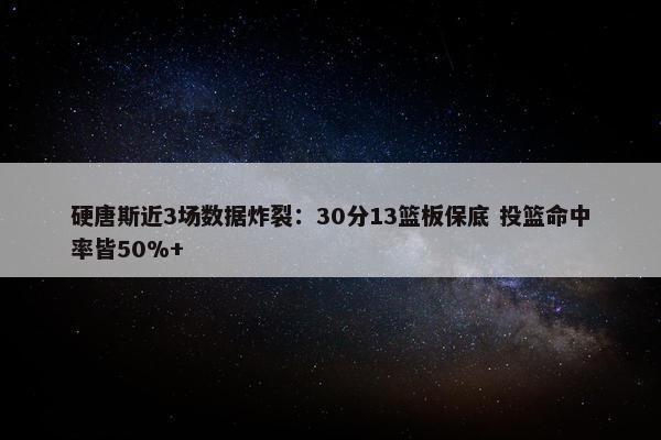 硬唐斯近3场数据炸裂：30分13篮板保底 投篮命中率皆50%+