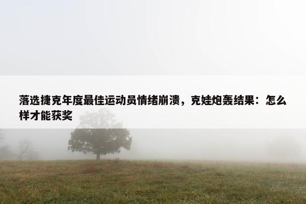 落选捷克年度最佳运动员情绪崩溃，克娃炮轰结果：怎么样才能获奖