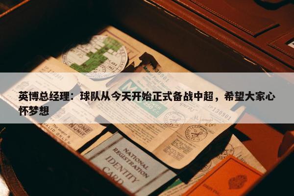 英博总经理：球队从今天开始正式备战中超，希望大家心怀梦想