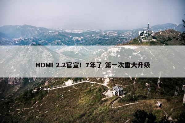 HDMI 2.2官宣！7年了 第一次重大升级