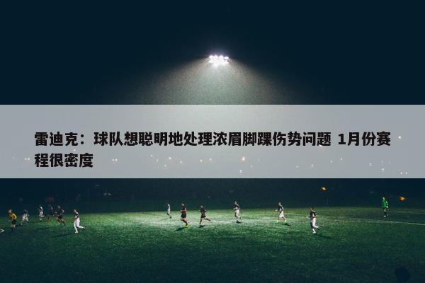 雷迪克：球队想聪明地处理浓眉脚踝伤势问题 1月份赛程很密度