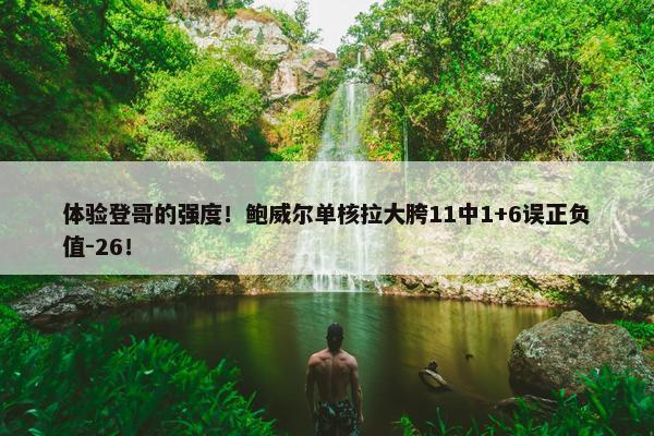 体验登哥的强度！鲍威尔单核拉大胯11中1+6误正负值-26！