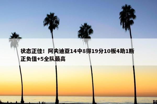 状态正佳！阿夫迪亚14中8得19分10板4助1断 正负值+5全队最高