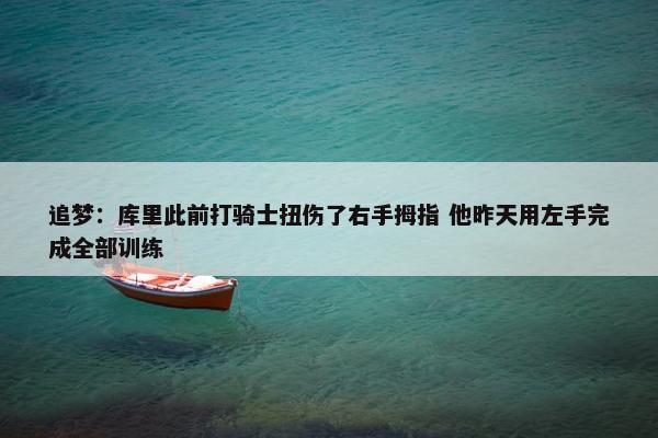 追梦：库里此前打骑士扭伤了右手拇指 他昨天用左手完成全部训练