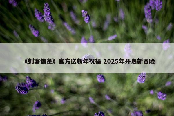 《刺客信条》官方送新年祝福 2025年开启新冒险