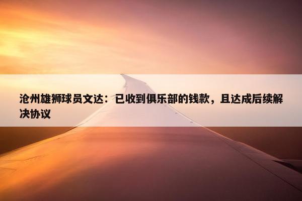 沧州雄狮球员文达：已收到俱乐部的钱款，且达成后续解决协议