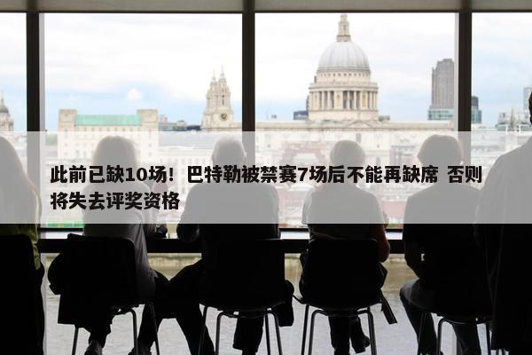 此前已缺10场！巴特勒被禁赛7场后不能再缺席 否则将失去评奖资格