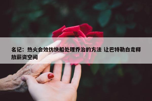 名记：热火会效仿快船处理乔治的方法 让巴特勒白走释放薪资空间