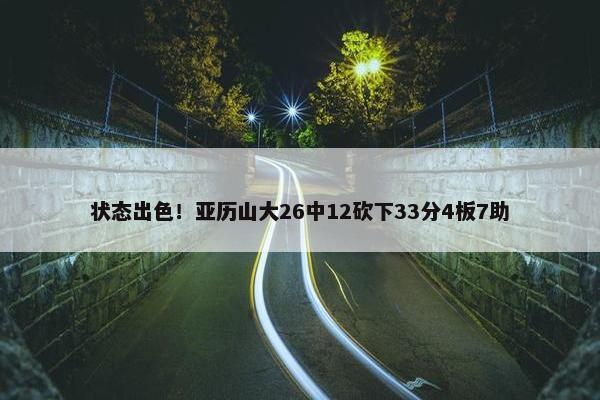 状态出色！亚历山大26中12砍下33分4板7助