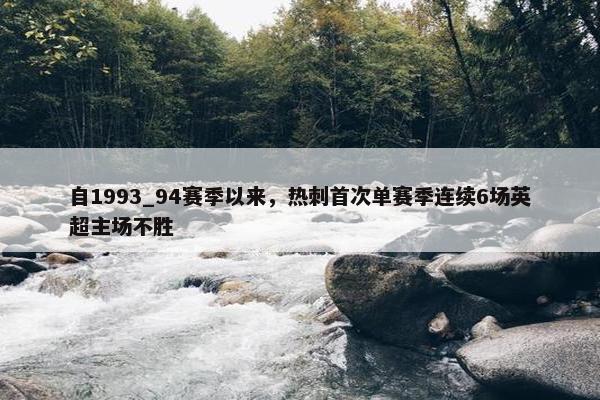 自1993_94赛季以来，热刺首次单赛季连续6场英超主场不胜