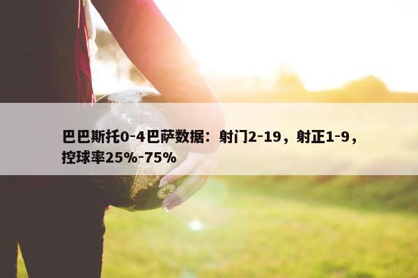 巴巴斯托0-4巴萨数据：射门2-19，射正1-9，控球率25%-75%