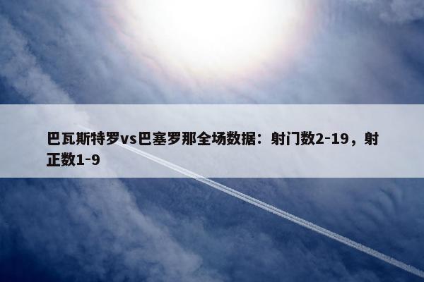 巴瓦斯特罗vs巴塞罗那全场数据：射门数2-19，射正数1-9