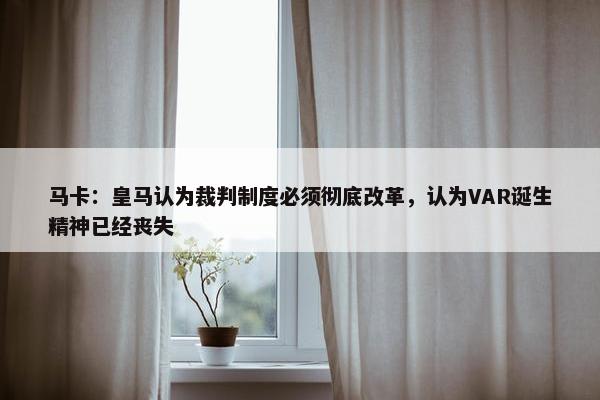 马卡：皇马认为裁判制度必须彻底改革，认为VAR诞生精神已经丧失