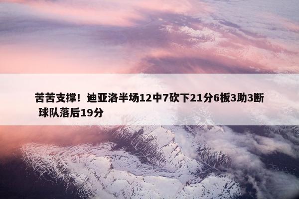 苦苦支撑！迪亚洛半场12中7砍下21分6板3助3断 球队落后19分