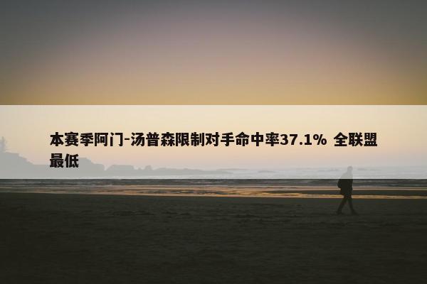 本赛季阿门-汤普森限制对手命中率37.1% 全联盟最低