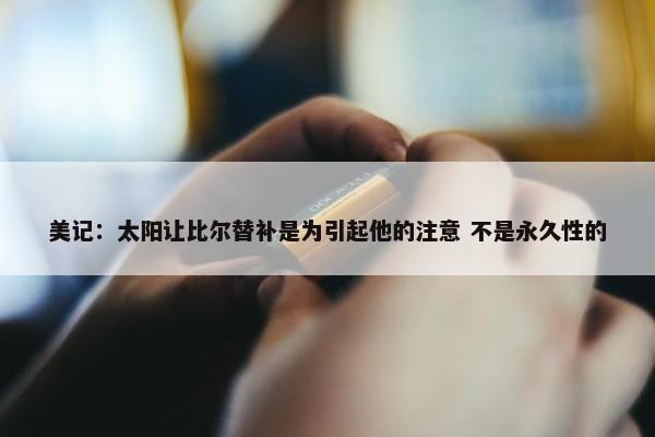 美记：太阳让比尔替补是为引起他的注意 不是永久性的