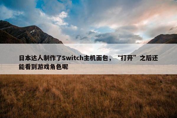 日本达人制作了Switch主机面包，“打开”之后还能看到游戏角色呢